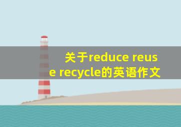 关于reduce reuse recycle的英语作文